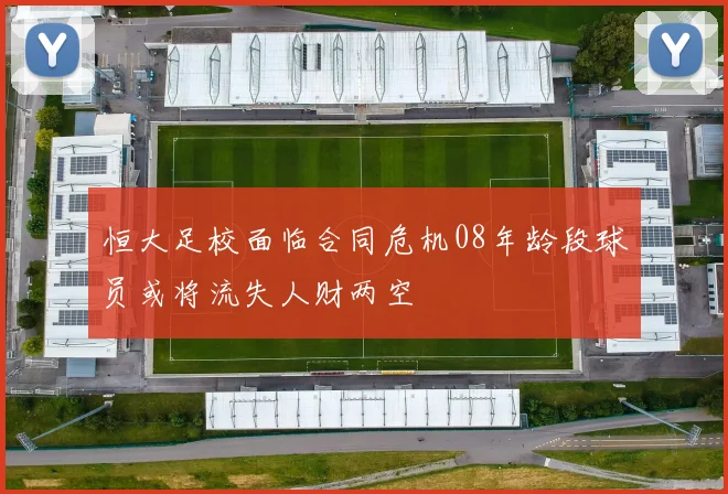 恒大足校面临合同危机08年龄段球员或将流失人财两空