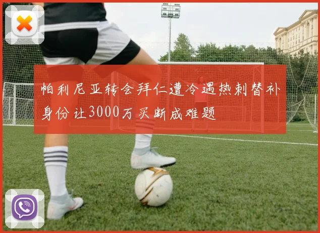 帕利尼亚转会拜仁遭冷遇热刺替补身份让3000万买断成难题