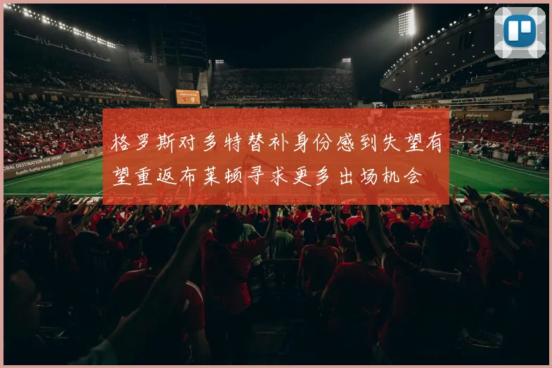 格罗斯对多特替补身份感到失望有望重返布莱顿寻求更多出场机会