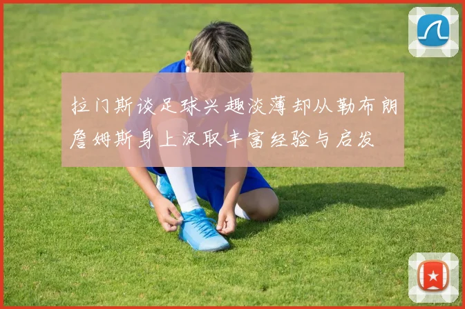 拉门斯谈足球兴趣淡薄却从勒布朗詹姆斯身上汲取丰富经验与启发
