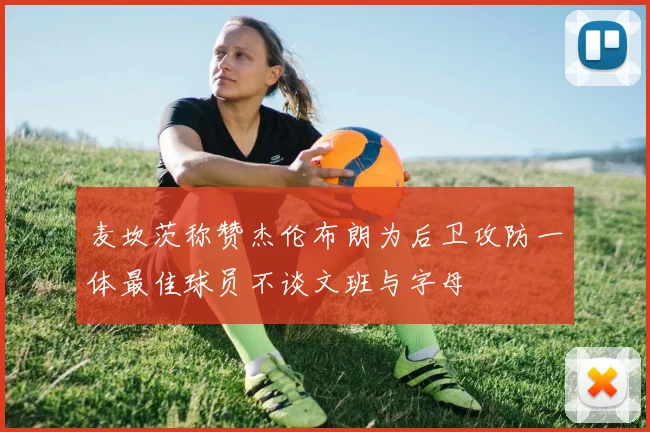 麦坎茨称赞杰伦布朗为后卫攻防一体最佳球员不谈文班与字母