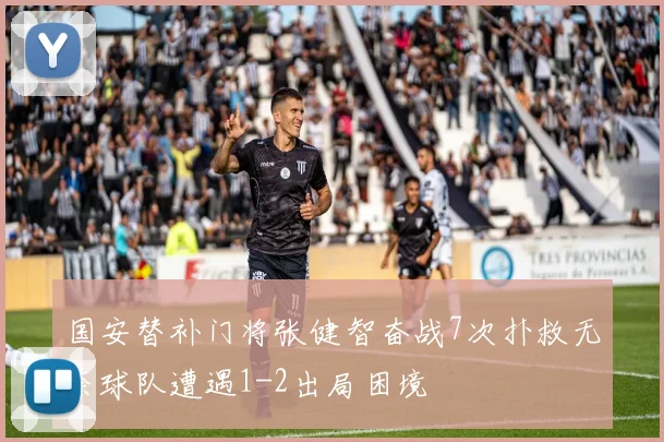 国安替补门将张健智奋战7次扑救无奈球队遭遇1-2出局困境