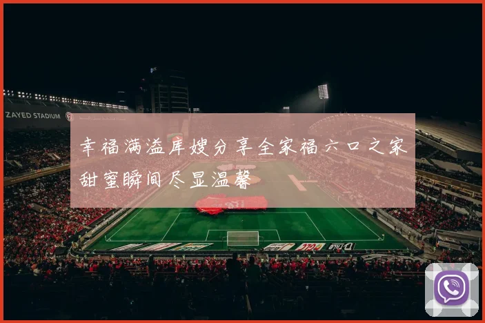 幸福满溢库嫂分享全家福六口之家甜蜜瞬间尽显温馨