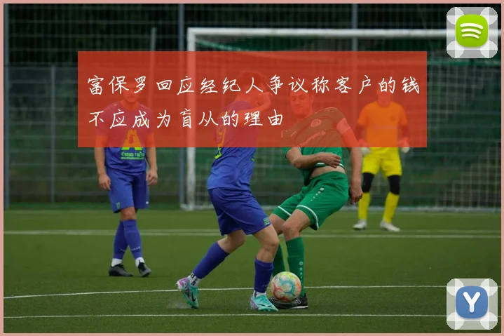 富保罗回应经纪人争议称客户的钱不应成为盲从的理由