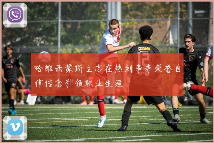 哈维西蒙斯立志在热刺争夺荣誉自律信念引领职业生涯