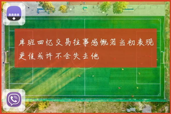 库班回忆交易往事感慨若当初表现更佳或许不会失去他