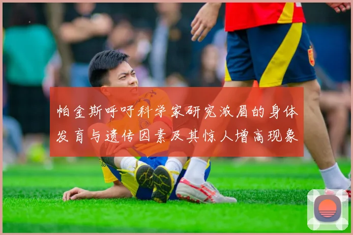 帕金斯呼吁科学家研究浓眉的身体发育与遗传因素及其惊人增高现象