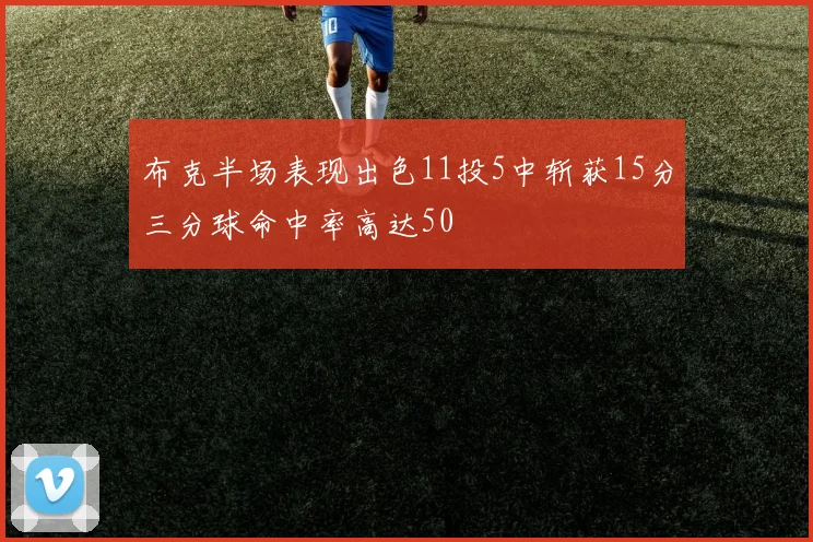 布克半场表现出色11投5中斩获15分三分球命中率高达50