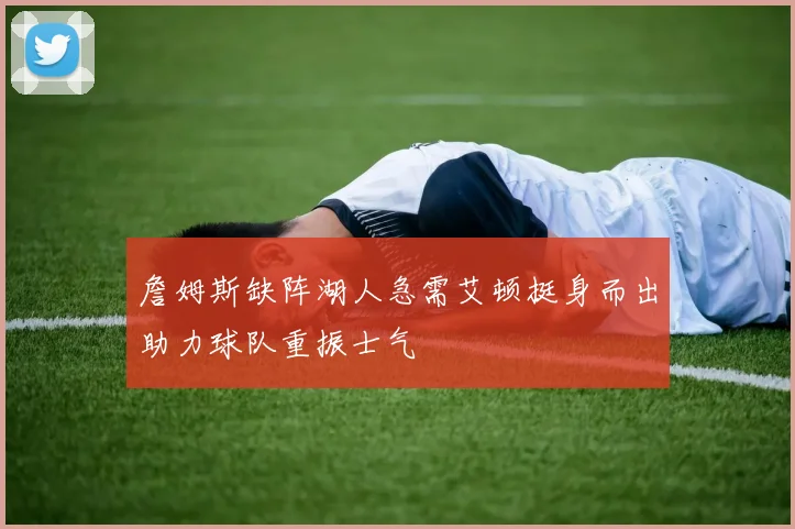 詹姆斯缺阵湖人急需艾顿挺身而出助力球队重振士气