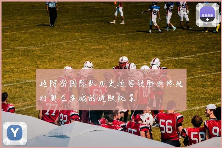 迈阿密国际队历史性客场胜利终结对奥兰多城的连败纪录
