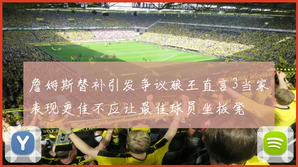 詹姆斯替补引发争议狼王直言3当家表现更佳不应让最佳球员坐板凳