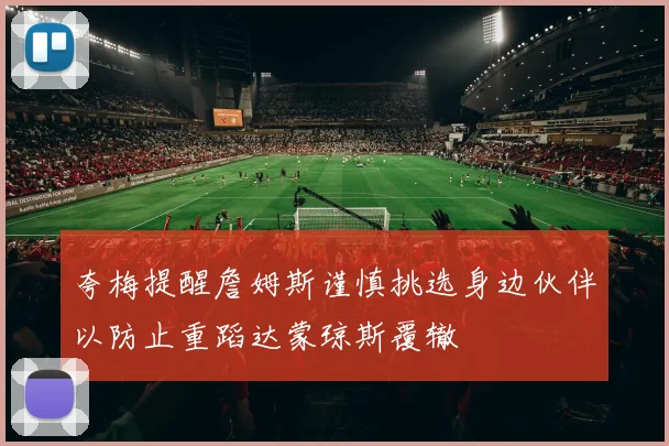 夸梅提醒詹姆斯谨慎挑选身边伙伴以防止重蹈达蒙琼斯覆辙