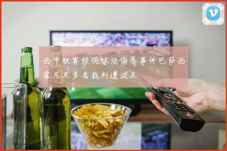 西甲联赛频现球场侮辱事件巴萨西蒙尼及多名裁判遭波及