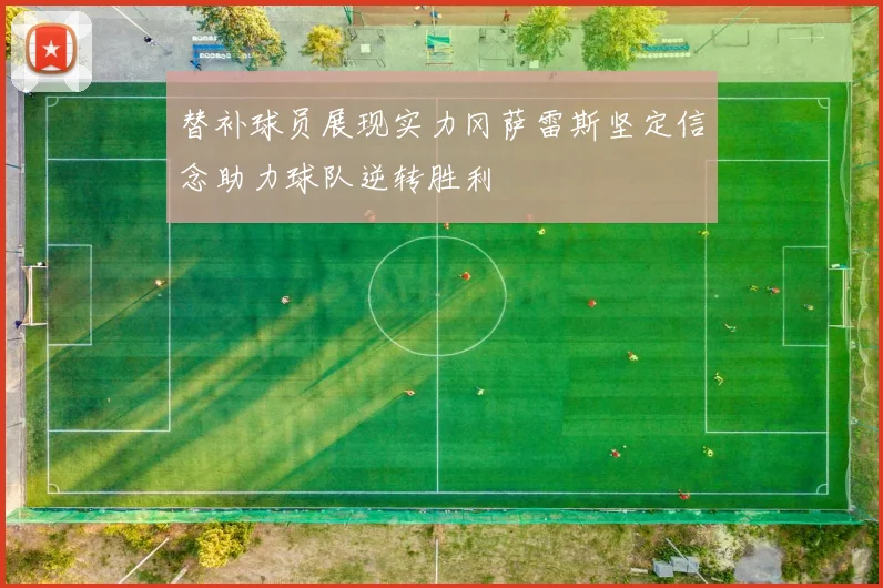 替补球员展现实力冈萨雷斯坚定信念助力球队逆转胜利