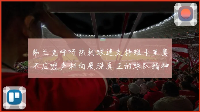弗兰克呼吁热刺球迷支持维卡里奥不应嘘声相向展现真正的球队精神