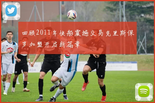 回顾2011年快船震撼交易克里斯保罗加盟开启新篇章